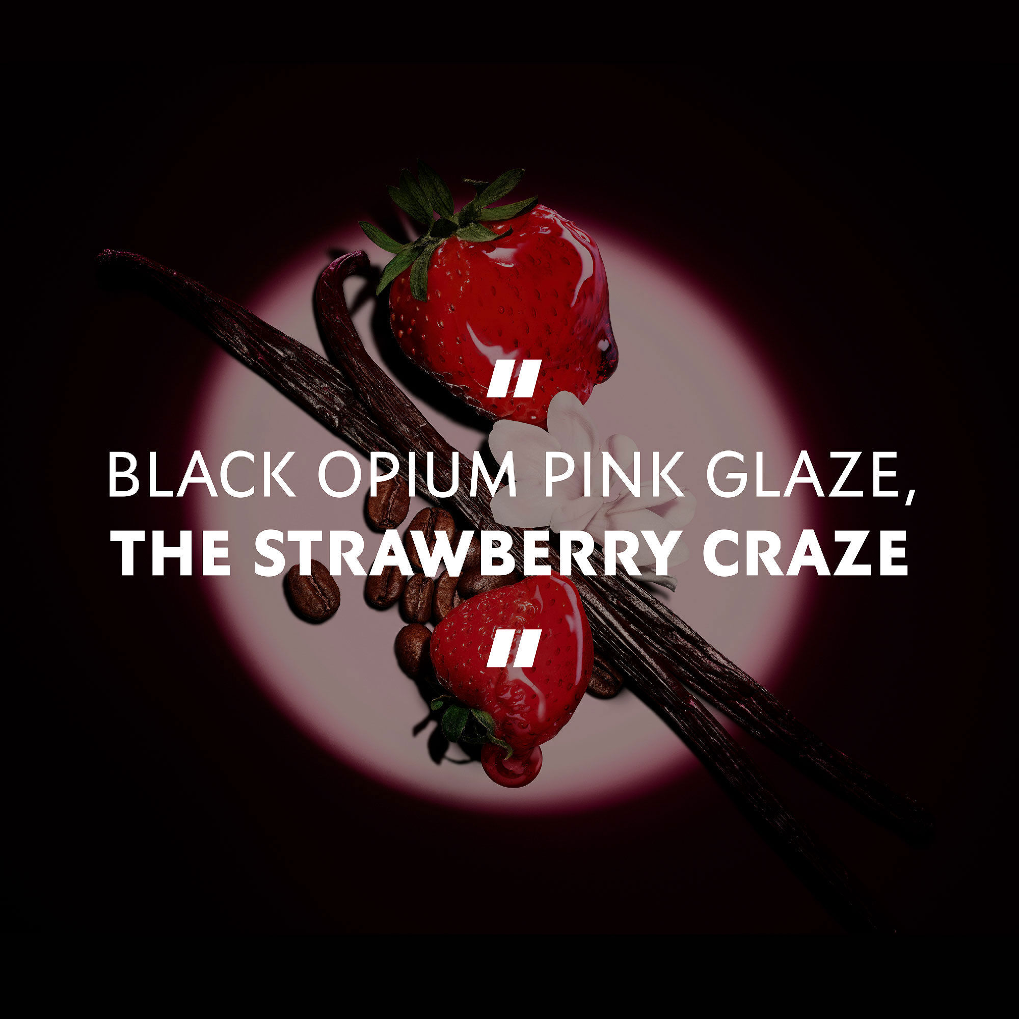 Verse aardbeien, vanillestokjes en koffiebonen uitgelicht
                        onder een spot, met het citaat: "BLACK OPIUM PINK GLAZE, THE STRAWBERRY
                        CRAZE".